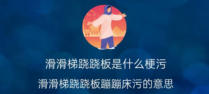 滑滑梯跷跷板是什么梗污（滑滑梯跷跷板蹦蹦床污的意思\"）